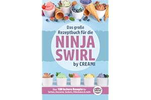 Das große Rezeptbuch für die Ninja Swirl by Creami: Über 100 leckere Rezepte für Softeis, Eiscreme, Sorbets, Milkshakes & mehr