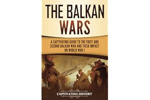 The Balkan Wars: A Captivating Guide to the First and Second Balkan War and Their Impact on World War I (European Military History)