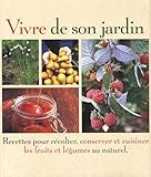 Vivre de son jardin : Recettes pour récolter, conserver et cuisiner les fruits et légumes au naturel