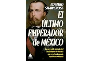 Ultimo Emperador de México, El: La Increible Historia Del Archiduque De Austria Que Creo Un Imperio En El Nuevo Mundo