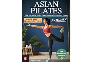 Asian Pilates for Women: Flow Your Way to Lasting Energy, Stress Relief & Stronger Posture - Simple 15-Minute Pilates Routines to Improve Flexibility, Tone Your Core & Achieve Balance, No Equipment!