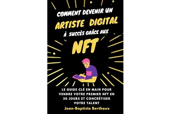 Comment devenir un artiste digital à succès grâce aux NFT : le guide clé en main pour vendre votre premier NFT en 30 jours et concrétiser votre talent (+ Bonus vidéo)