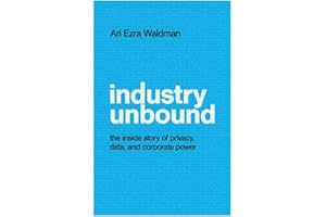 Industry Unbound: The Inside Story of Privacy, Data, and Corporate Power
