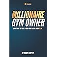 Millionaire Gym Owner: Everything you need to turn your passion into wealth: 3 (Grow Your Gym Series)