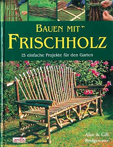 Download Bauen mit Frischholz: 15 einfache Projekte für den Garten