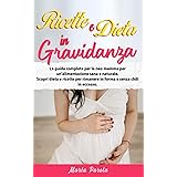 RICETTE E DIETA IN GRAVIDANZA: La guida completa per la neo mamma per un'alimentazione sana e naturale. Scopri dieta e ricett