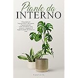 Piante da Interno: Una Guida per Sopravvivere alle Piante d’Appartamento. Come Prendersi Cura, Crescere e Scegliere le Miglio