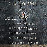 See No Evil: The True Story of a Ground Soldier in the CIA's War on Terrorism by
