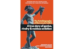 The Autobiography of Benvenuto Cellini: Modern English Translation Featuring over 50 Artworks
