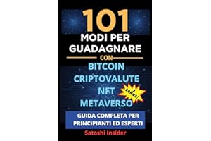 101 MODI PER GUADAGNARE CON BITCOIN CRIPTOVALUTE NFT METAVERSO: Guida Completa per Principianti ed Esperti