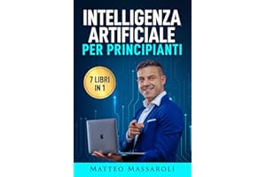 Intelligenza Artificiale per Principianti - 7 libri in 1: Crea il Vantaggio per il tuo Futuro - Dalla vita quotidiana al lavoro, come usare l’IA senza ... artificiale, blockchain e molto altro anco