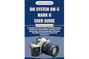 OM System OM-5 Mark II User Guide: Complete camera setup, essential buttons explained, customizable controls, time saving tips, and photographer focused checklists for home, studio and adventures