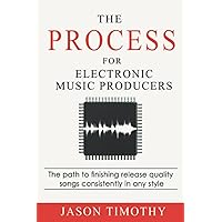 The Process For Electronic Music Production: The path to finishing release quality songs consistently in any style (Music Hab