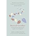 Beyond Goodbye: A practical and compassionate guide to surviving grief, with day-by-day resources to navigate a path through loss