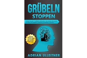 Grübeln stoppen: Lernen Sie jetzt 12 effektive Methoden, Ihre inneren Blockaden zu lösen und negative Gedanken loswerden zu können. Inklusive ... ins neue Leben (Resilienz trainieren, Band 2)