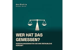 Wer hat das gemessen? — Siebzehn Maßeinheiten und ihre erstaunliche Herkunft: Von Gerstenkörnern, Brauereipferden und der Sek