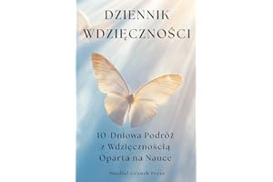 Dziennik Wdzięczności, 10-Dniowa Podróż z Wdzięcznością Oparta na Nauce: Codzienna dawka inspiracji, by widzieć więcej dobra w sobie i w swoim życiu.