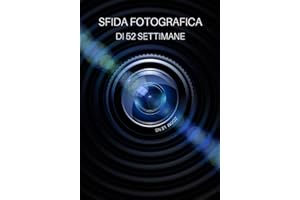 Sfida Fotografica di 52 Settimane: Idee fotografiche e progetti fotografici per un anno intero - Un'ispirazione per provare nuovi temi, effetti e tecniche