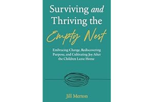 Surviving and Thriving the Empty Nest: Embracing Change, Rediscovering Purpose, and Cultivating Joy After the Children Leave Home