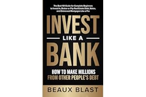 Invest Like a Bank: How to Make Millions From Other People's Debt.: The Best 101 Guide for Complete Beginners to Invest In, Broker or Flip Real Estate Debt, Notes, and Distressed Mortgages Like a Pro