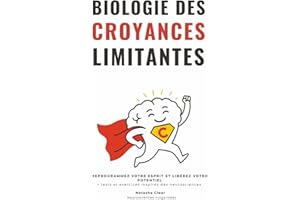 Biologie des Croyances Limitantes: REPROGRAMMEZ VOTRE ESPRIT ET LIBÉREZ VOTRE POTENTIEL + Tests et exercices inspirés des neurosciences.