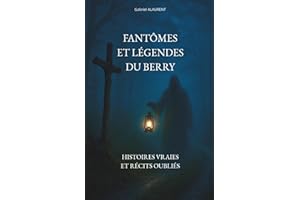 FANTÔMES ET LÉGENDES DU BERRY: Histoires vraies et récits oubliés