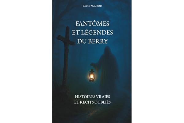 FANTÔMES ET LÉGENDES DU BERRY: Histoires vraies et récits oubliés