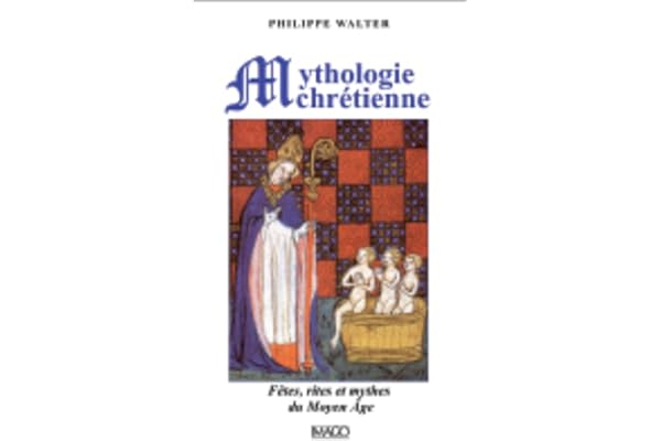 La mythologie chrétienne: Fêtes, rites et mythes du Moyen Âge