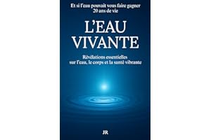 L’EAU VIVANTE - Révélations essentielles sur l’eau le corps et la santé vibrante: Et si l’eau pouvait vous faire gagner 20 ans de vie