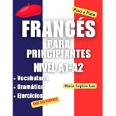 Franc&eacute;s Para Principiantes Paso a Paso Nivel A1-A2: Aprende franc&eacute;s desde cero: gram&aacute;tica b&aacute;sica, vocabulario esencial, ejerc