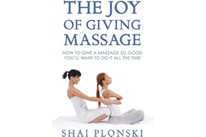 The Joy of Giving Massage: How to Give a Massage so Good You’ll Want to Do It All the Time