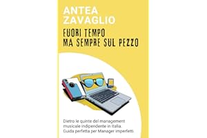 FUORI TEMPO, MA SEMPRE SUL PEZZO: Dietro le quinte del management musicale indipendente in Italia. Guida perfetta per Manager imperfetti