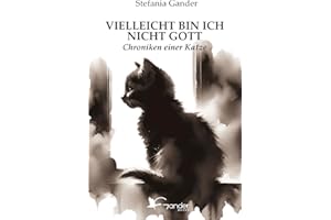 VIELLEICHT BIN ICH NICHT GOTT: Chroniken einer Katze