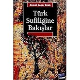 T&uuml;rk Sufiliğine Bakışlar: Ahmed-i Yesevi - Mevlana Celaleddin-i Rumi Yunus Emre - Hacı Bektaş-ı Veli Ahilik - Alevilik-Bektaş