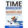 Time Management for the Overwhelmed: Be More Productive, Less Stressed, and Accomplish More Than You Ever Imagined (Time Management and Productivity)
