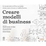 Creare modelli di business. Un manuale pratico ed efficace per ispirare chi deve creare o innovare un modello di business