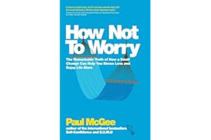 How Not To Worry: The Remarkable Truth of How a Small Change Can Help You Stress Less and Enjoy Life More