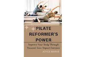 PILATE REFORMER'S POWER: Improve Your Body Through Focused, Low-Impact Exercises: A Complete Guide to Building Strength, Flexibility, and Balance through Mindful Movement.