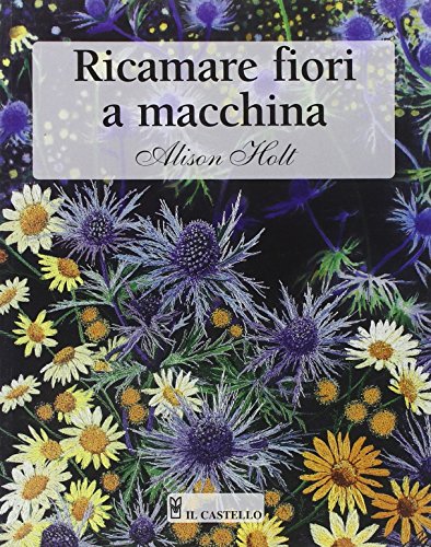 Ricamare fiori a macchina. Ediz. illustrata Ricamare fiori a macchina. Ediz. illustrata