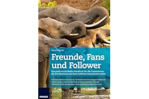 Freunde, Fans und Follower: Das große Social-Media-Handbuch für alle Unternehmen | Facebook, Twitter, Snapchat & Co. | Tools für die perfekte Social-Media-Strategie