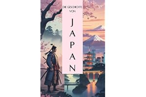 Die Geschichte Japans: Eine Reise durch die Epochen - Von Antike, über Feudalismus, Samurai und Shogune bis zur Vereinigung zur heutigen Weltmacht (Geschichte - Eine Reise durch die Epochen)
