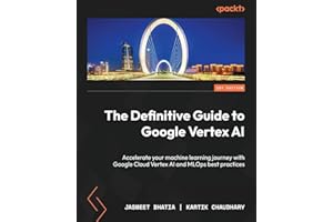 The Definitive Guide to Google Vertex AI: Accelerate your machine learning journey with Google Cloud Vertex AI and MLOps best practices