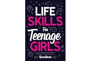 Life Skills for Teenage Girls: How to Be Healthy, Avoid Drama, Manage Money, Be Confident, Fix Your Car, Unclog Your Sink, and Other Important Skills Teen Girls Should Know!