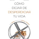 C&Oacute;MO DEJAR DE DESPERDICIAR TU VIDA: Los 4 pilares para vivir con plenitud y felicidad (Vivir Mejor)