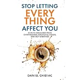 Stop Letting Everything Affect You: How to break free from overthinking, emotional chaos, and self-sabotage.