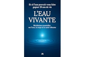 L’EAU VIVANTE - Révélations essentielles sur l’eau le corps et la santé vibrante: Et si l’eau pouvait vous faire gagner 20 ans de vie