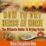 How to Dry Herbs at Home: The Ultimate Guide to Drying Herbs