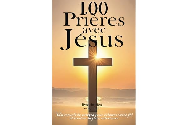 100 prières avec Jésus: Un recueil de prières chrétiennes pour éclairer votre foi et trouver la paix intérieure