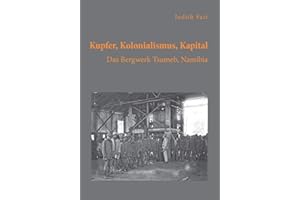 Kupfer, Kolonialismus, Kapital. Das Bergwerk Tsumeb, Namibia