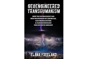 Geoengineered Transhumanism: How the Environment Has Been Weaponized by Chemicals, Electromagnetics, & Nanotechnology for Synthetic Biology